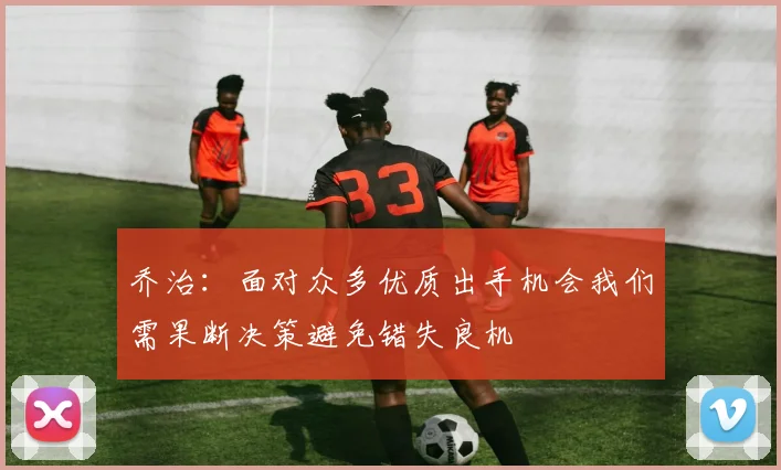 乔治：面对众多优质出手机会我们需果断决策避免错失良机