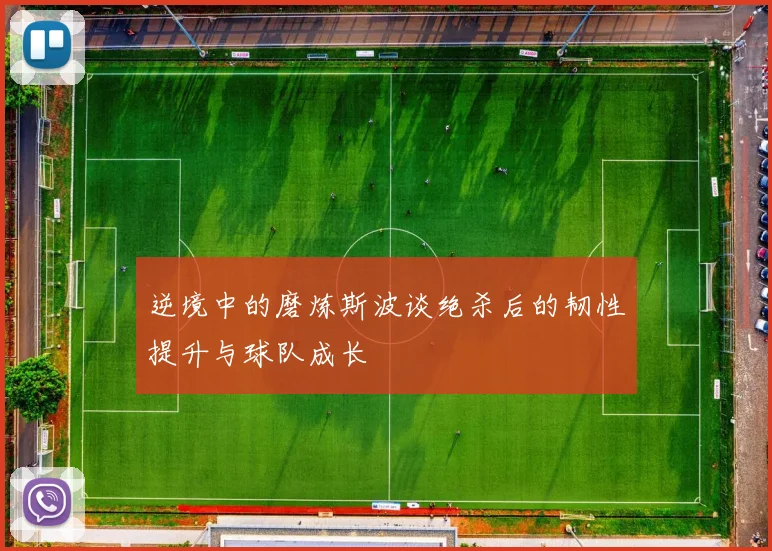 逆境中的磨炼斯波谈绝杀后的韧性提升与球队成长