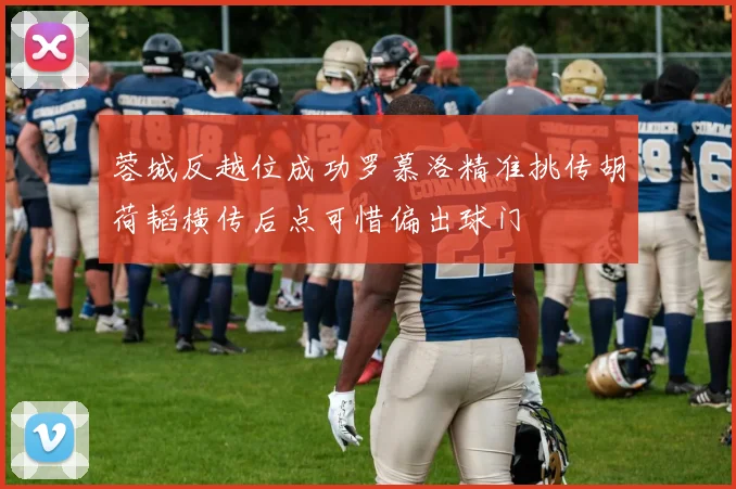 蓉城反越位成功罗慕洛精准挑传胡荷韬横传后点可惜偏出球门