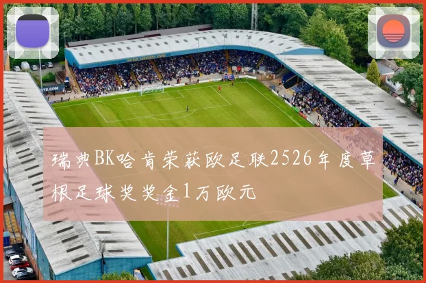 瑞典BK哈肯荣获欧足联2526年度草根足球奖奖金1万欧元